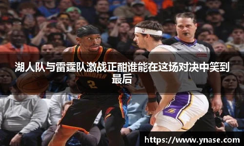 湖人队与雷霆队激战正酣谁能在这场对决中笑到最后