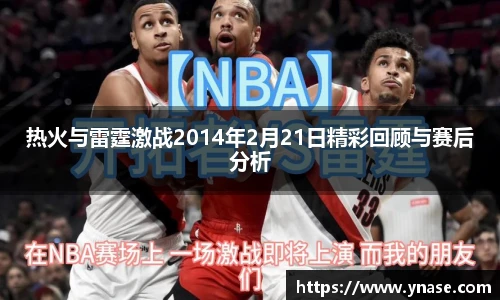 热火与雷霆激战2014年2月21日精彩回顾与赛后分析